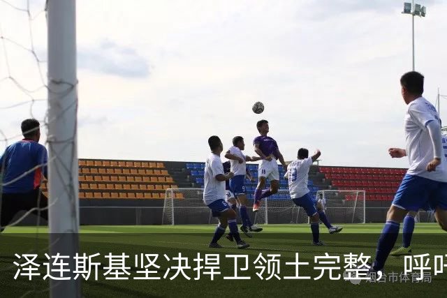 泽连斯基坚决捍卫领土完整，呼吁西方加大援助力度