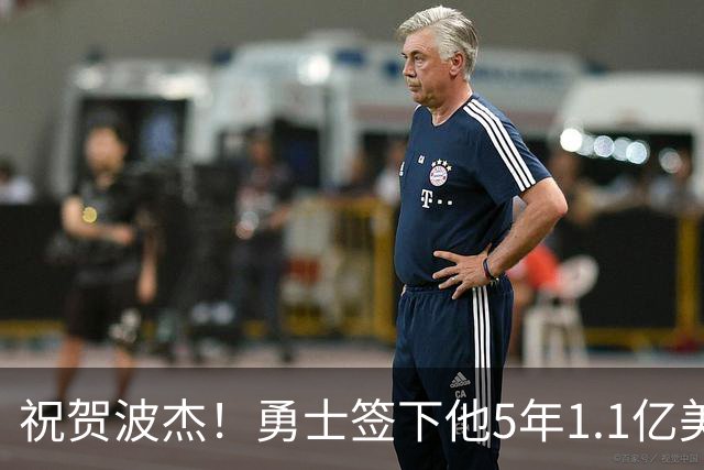 祝贺波杰！勇士签下他5年1.1亿美元的续约合同
