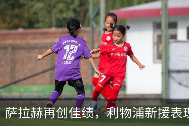 萨拉赫再创佳绩，利物浦新援表现平平