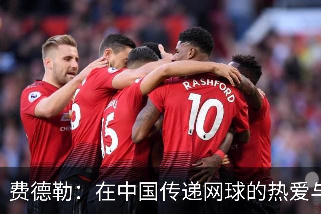 费德勒：在中国传递网球的热爱与感动